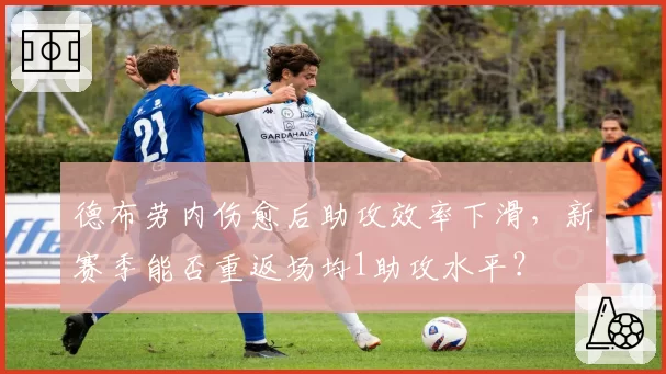 德布劳内伤愈后助攻效率下滑，新赛季能否重返场均1助攻水平？