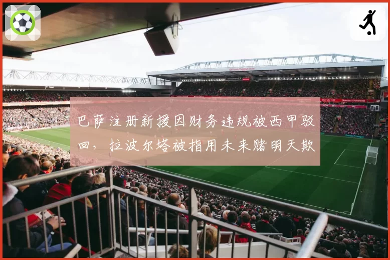 巴萨注册新援因财务违规被西甲驳回，拉波尔塔被指用未来赌明天欺骗球迷