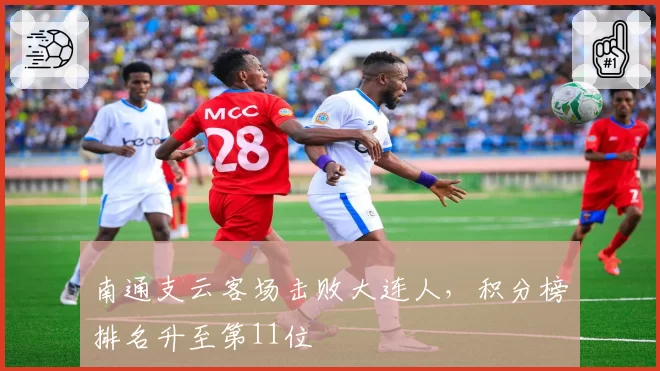 南通支云客场击败大连人，积分榜排名升至第11位