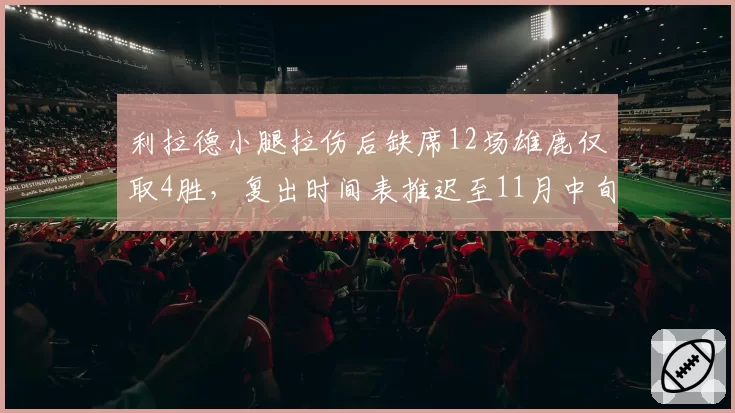 利拉德小腿拉伤后缺席12场雄鹿仅取4胜，复出时间表推迟至11月中旬