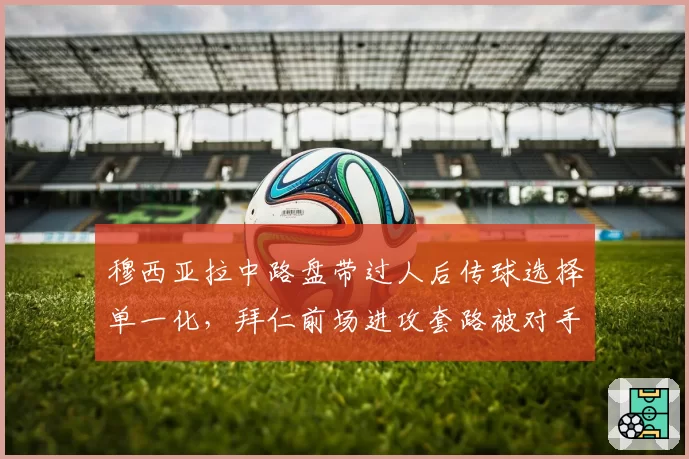 穆西亚拉中路盘带过人后传球选择单一化，拜仁前场进攻套路被对手针对性切割