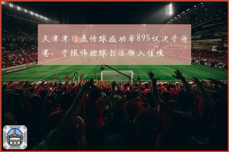 天津津门虎传球成功率89%仅次于海港，于根伟控球打法渐入佳境