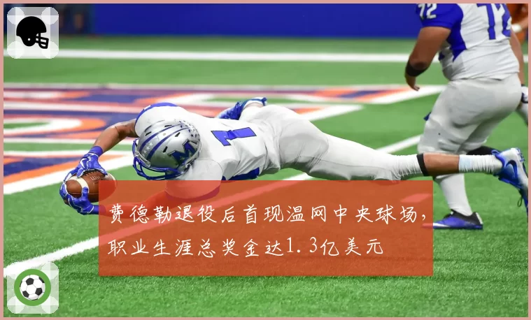 费德勒退役后首现温网中央球场，职业生涯总奖金达1.3亿美元