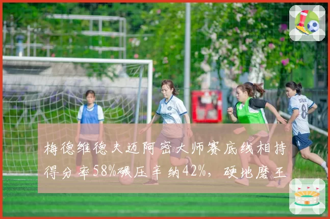 梅德维德夫迈阿密大师赛底线相持得分率58%碾压辛纳42%，硬地磨王战术完胜