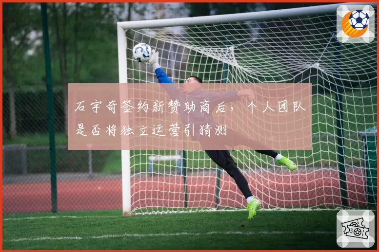 石宇奇签约新赞助商后，个人团队是否将独立运营引猜测