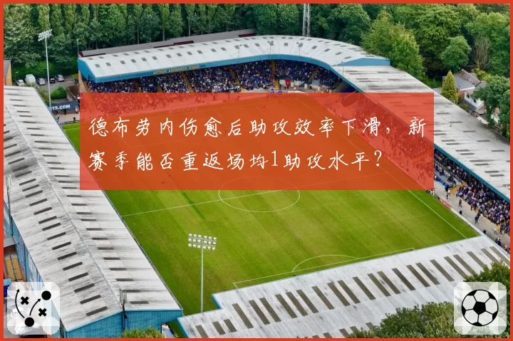 德布劳内伤愈后助攻效率下滑，新赛季能否重返场均1助攻水平？