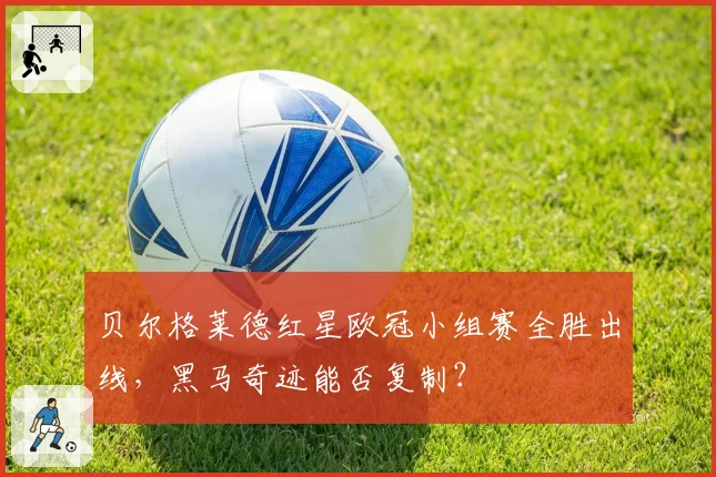 贝尔格莱德红星欧冠小组赛全胜出线,黑马奇迹能否复制?