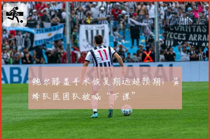 鲍尔膝盖手术恢复期远超预期，黄蜂队医团队被喊“下课”