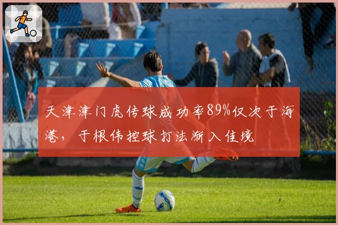 天津津门虎传球成功率89%仅次于海港，于根伟控球打法渐入佳境