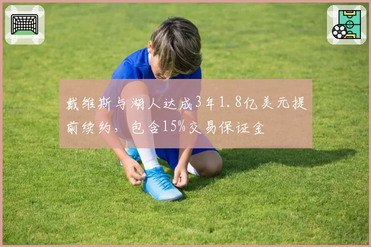 戴维斯与湖人达成3年1.8亿美元提前续约，包含15%交易保证金