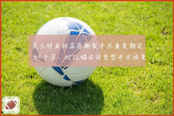 莫兰特肩部盂唇撕裂手术康复期定为6个月,对比锡安同类型手术恢复期缩短至4个月存疑